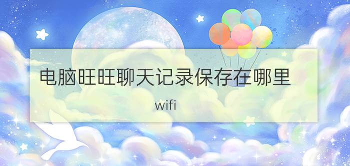 电脑旺旺聊天记录保存在哪里 wifi 什么是在线记录？